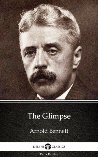 E-knjiga Glimpse by Arnold Bennett - Delphi Classics (Illustrated) Arnold Bennett