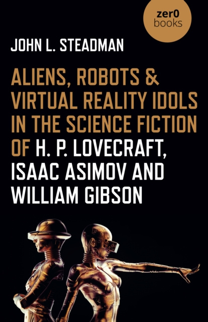 E-kniha Aliens, Robots & Virtual Reality Idols in the Science Fiction of H. P. Lovecraft, Isaac Asimov and William Gibson John L. Steadman