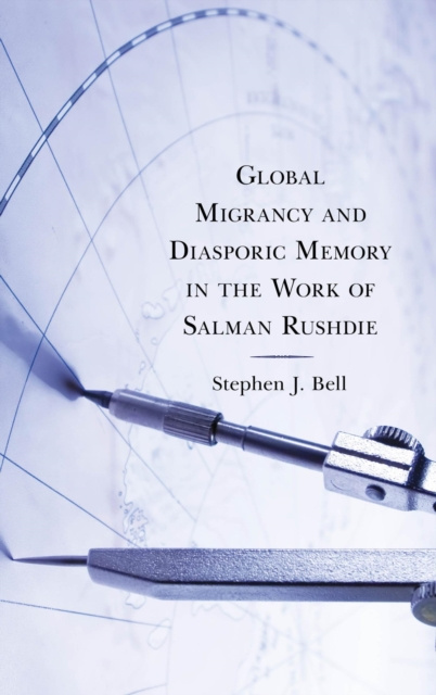 E-kniha Global Migrancy and Diasporic Memory in the work of Salman Rushdie Stephen J. Bell