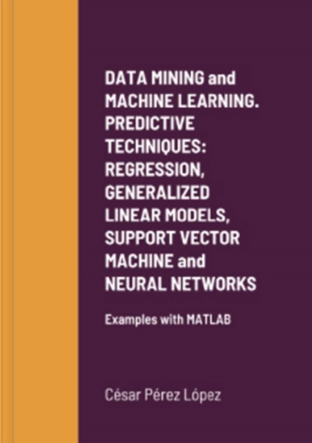 E-knjiga DATA MINING AND MACHINE LEARNING. PREDICTIVE TECHNIQUES: REGRESSION, GENERALIZED LINEAR MODELS, SUPPORT VECTOR MACHINE AND NEURAL NETWORKS Perez Lopez Cesar Perez Lopez
