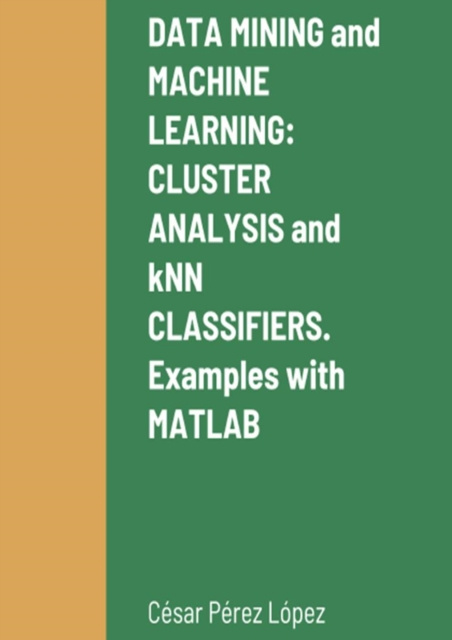 E-Book DATA MINING and MACHINE LEARNING: CLUSTER ANALYSIS and kNN CLASSIFIERS.  Examples with MATLAB Perez Lopez Cesar Perez Lopez