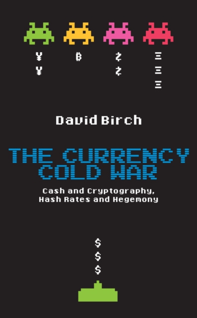 E-kniha Currency Cold War: Cash and Cryptography, Hash Rates and Hegemony David Birch