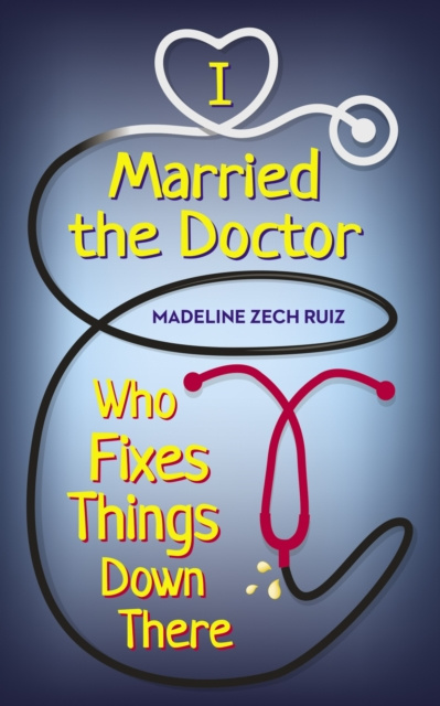 E-kniha I Married the Doctor Who Fixes Things Down There Madeline Zech Ruiz