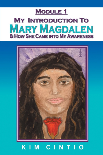 E-book Module 1 My Introduction to Mary Magdalen & How She Came into My Awareness Kim Cintio