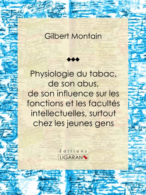 E-kniha Physiologie du tabac, de son abus, de son influence sur les fonctions et les facultes intellectuelles, surtout chez les jeunes gens Gilbert Montain