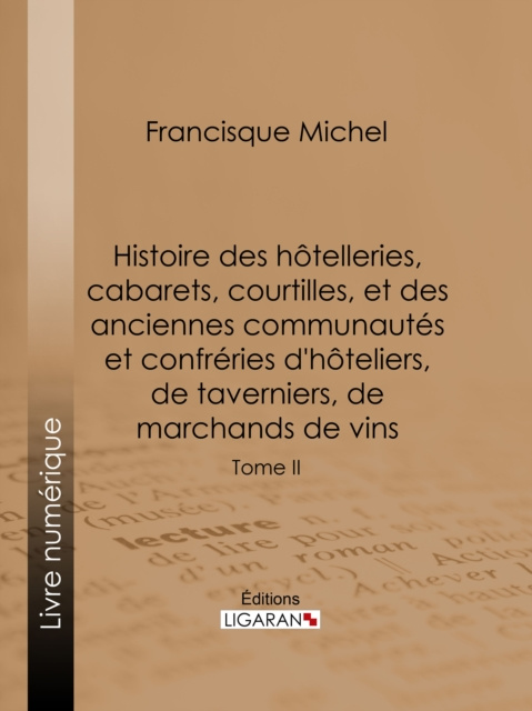 E-kniha Histoire des hotelleries, cabarets, courtilles, et des anciennes communautes et confreries d'hoteliers, de taverniers, de marchands de vins Francisque Michel