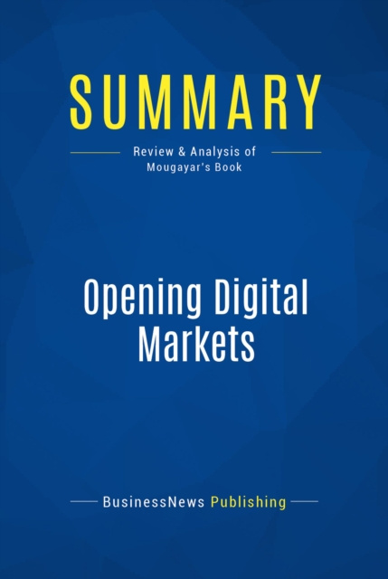 E-book Summary: Opening Digital Markets BusinessNews Publishing