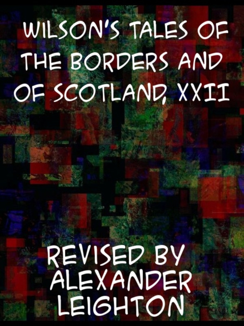 E-kniha Wilson's Tales of the Borders and of Scotland, Volume XXII Alexander Leighton