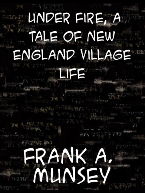 E-kniha Under Fire A Tale of New England Village Life Frank Andrew Munsey