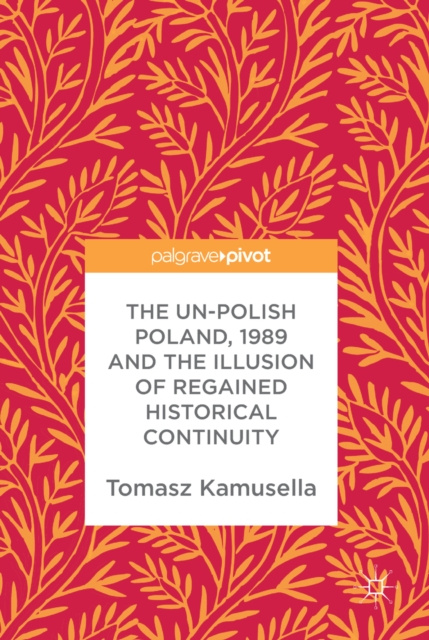 E-kniha Un-Polish Poland, 1989 and the Illusion of Regained Historical Continuity Tomasz Kamusella