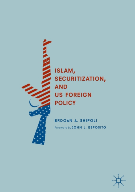 E-knjiga Islam, Securitization, and US Foreign Policy Erdoan A. Shipoli