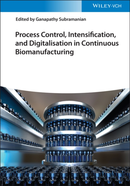 E-book Process Control, Intensification, and Digitalisation in Continuous Biomanufacturing Ganapathy Subramanian