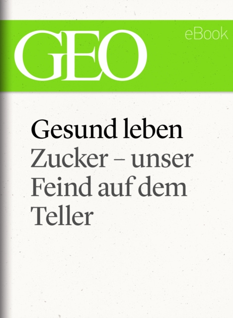 E-book Gesund leben: Zucker - unser Feind auf dem Teller (GEO eBook Single) GEO Magazin