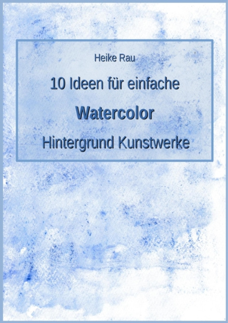 E-kniha 10 Ideen fur einfache Watercolor Hintergrund Kunstwerke Heike Rau