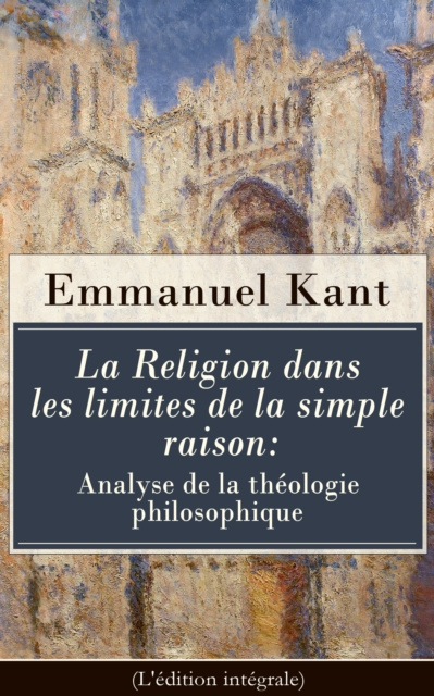 E-kniha La Religion dans les limites de la simple raison: Analyse de la theologie philosophique (L'edition integrale) Emmanuel Kant