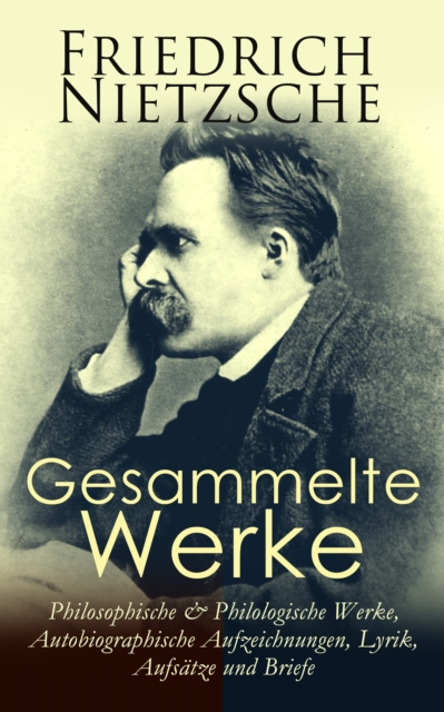E-kniha Gesammelte Werke: Philosophische & Philologische Werke, Autobiographische Aufzeichnungen, Lyrik, Aufsatze und Briefe Friedrich Nietzsche