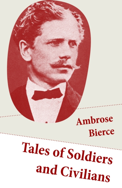 E-kniha Tales of Soldiers and Civilians (26 Stories: includes Chickamauga + An Occurrence at Owl Creek Bridge + The Mocking-Bird) Ambrose Bierce