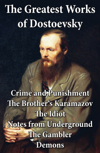 E-kniha Greatest Works of Dostoevsky: Crime and Punishment + The Brother's Karamazov + The Idiot + Notes from Underground + The Gambler + Demons (The Possesse Fyodor Dostoevsky