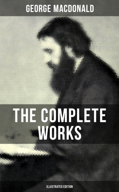 E-kniha Complete Works of George MacDonald (Illustrated Edition) George MacDonald