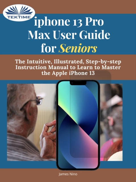 E-book IPhone 13 Pro Max User Guide For Seniors James Nino