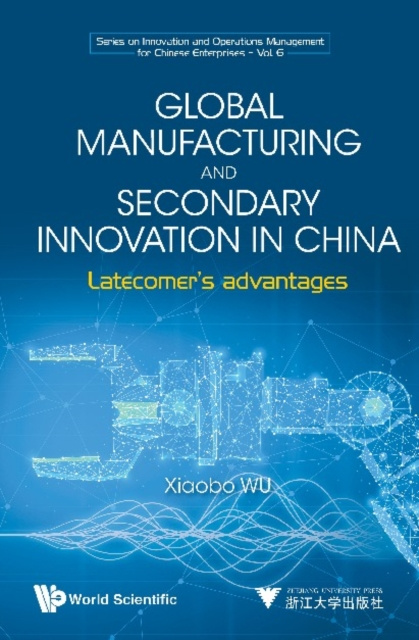 E-knjiga Global Manufacturing And Secondary Innovation In China: Latecomer's Advantages Wu Xiaobo Wu