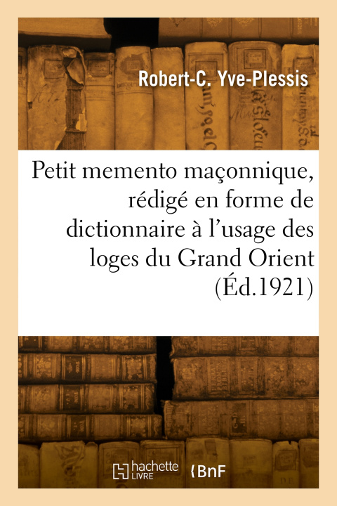 Carte Petit memento maçonnique, rédigé en forme de dictionnaire à l'usage des loges du Grand Orient Robert-Charles Yve-Plessis