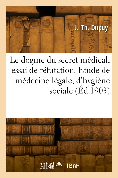 Carte Le dogme du secret médical, essai de réfutation J. Th. Dupuy