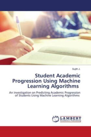 Knjiga Student Academic Progression Using Machine Learning Algorithms Sujith J.