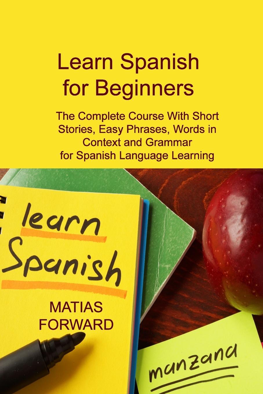 Knjiga Learn Spanish for Beginners: The Complete Course With Short Stories, Easy Phrases, Words in Context and Grammar for Spanish Language Learning 