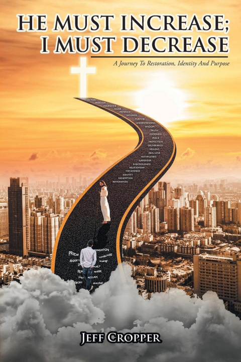 Knjiga HE MUST INCREASE; I MUST DECREASE A Journey To Restoration, Identity And Purpose Jeff Cropper