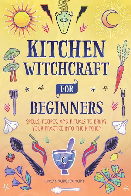 Könyv Kitchen Witchcraft for Beginners: Spells, Recipes, and Rituals to Bring Your Practice Into the Kitchen 