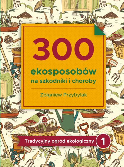 Könyv 300 ekosposobów na szkodniki i choroby. Tradycyjny ogród ekologiczny Zbigniew Przybylak
