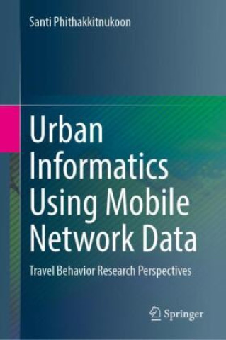 Kniha Urban Informatics Using Mobile Network Data Santi Phithakkitnukoon