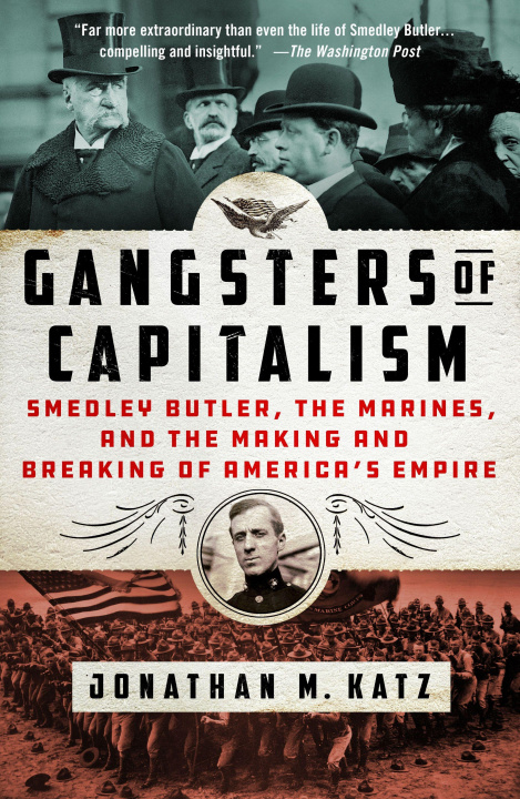 Carte Gangsters of Capitalism: Smedley Butler, the Marines, and the Making and Breaking of America's Empire 