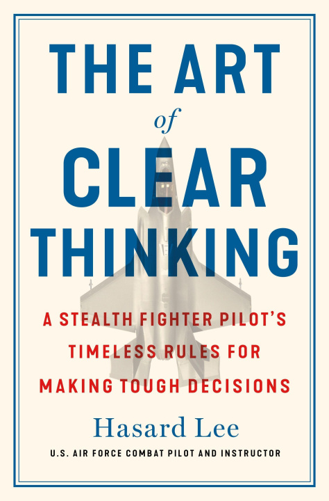 Kniha The Art of Clear Thinking: A Stealth Fighter Pilot's Timeless Rules for Making Tough Decisions 