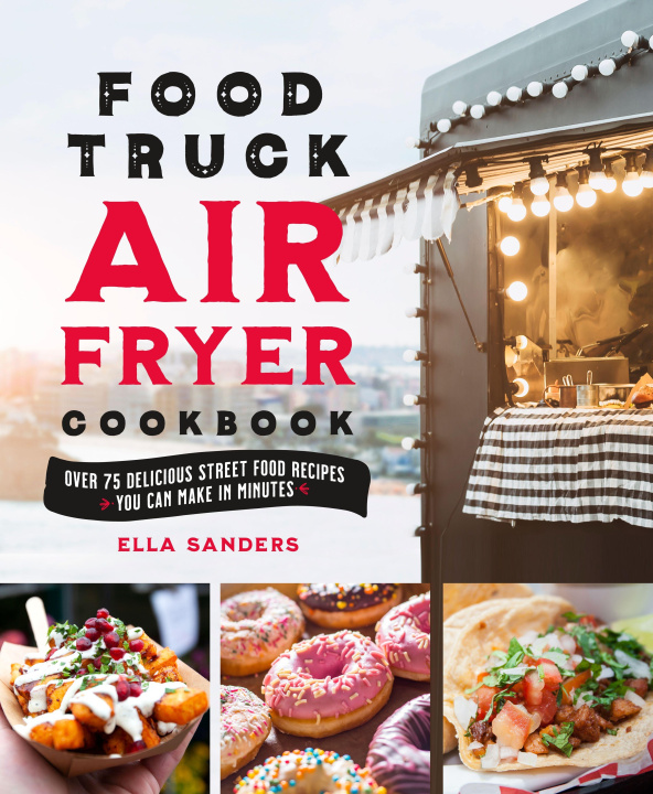 Könyv The Food Truck Air Fryer Cookbook: Over 75 Delicious Street Food Recipes You Can Make in Minutes 