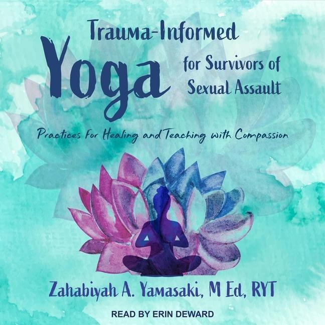 Digital Trauma-Informed Yoga for Survivors of Sexual Assault: Practices for Healing and Teaching with Compassion Shena Young