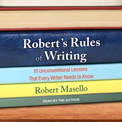 Digital Robert's Rules of Writing, Second Edition: 111 Unconventional Lessons That Every Writer Needs to Know Robert Masello