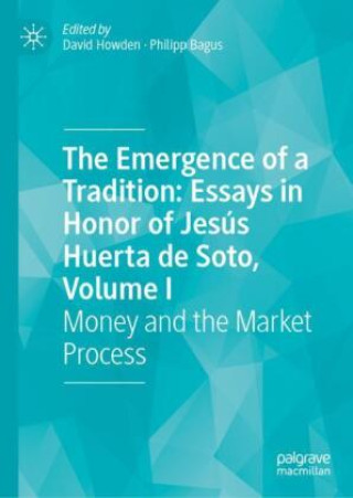 Könyv Emergence of a Tradition: Essays in Honor of Jesus Huerta de Soto, Volume I Philipp Bagus