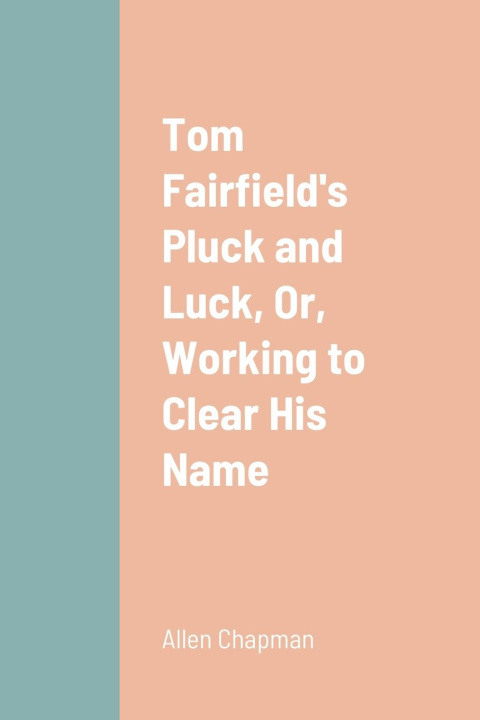 Knjiga Tom Fairfield's Pluck and Luck, Or, Working to Clear His Name Allen Chapman
