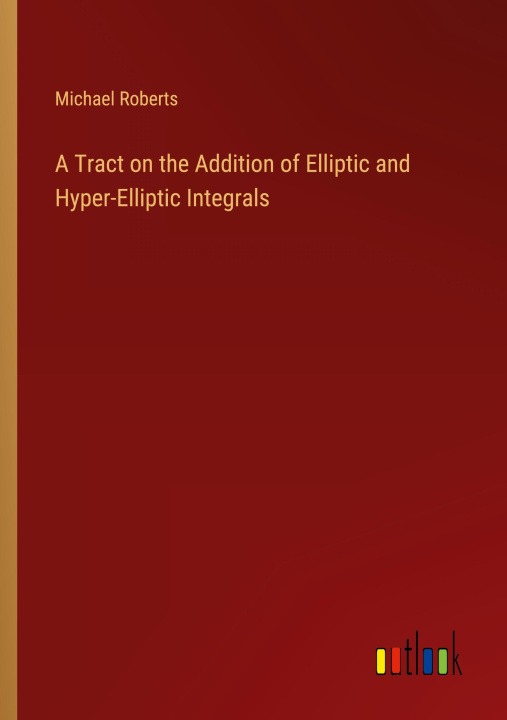 Книга A Tract on the Addition of Elliptic and Hyper-Elliptic Integrals 