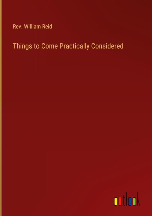 Knjiga Things to Come Practically Considered Rev. William Reid