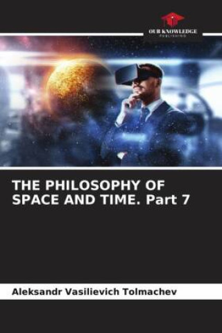 Knjiga THE PHILOSOPHY OF SPACE AND TIME. Part 7 Aleksandr Vasilievich Tolmachev
