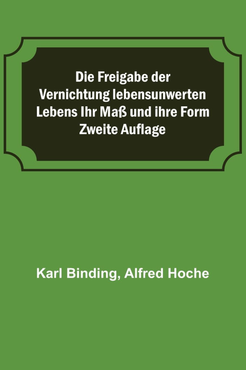 Kniha Die Freigabe der Vernichtung lebensunwerten Lebens Ihr Maß und ihre Form; Zweite Auflage Alfred Hoche