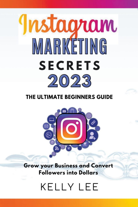 Книга Instagram Marketing Secrets 2023  The Ultimate Beginners Guide  Grow your Business and Convert Followers into Dollars 