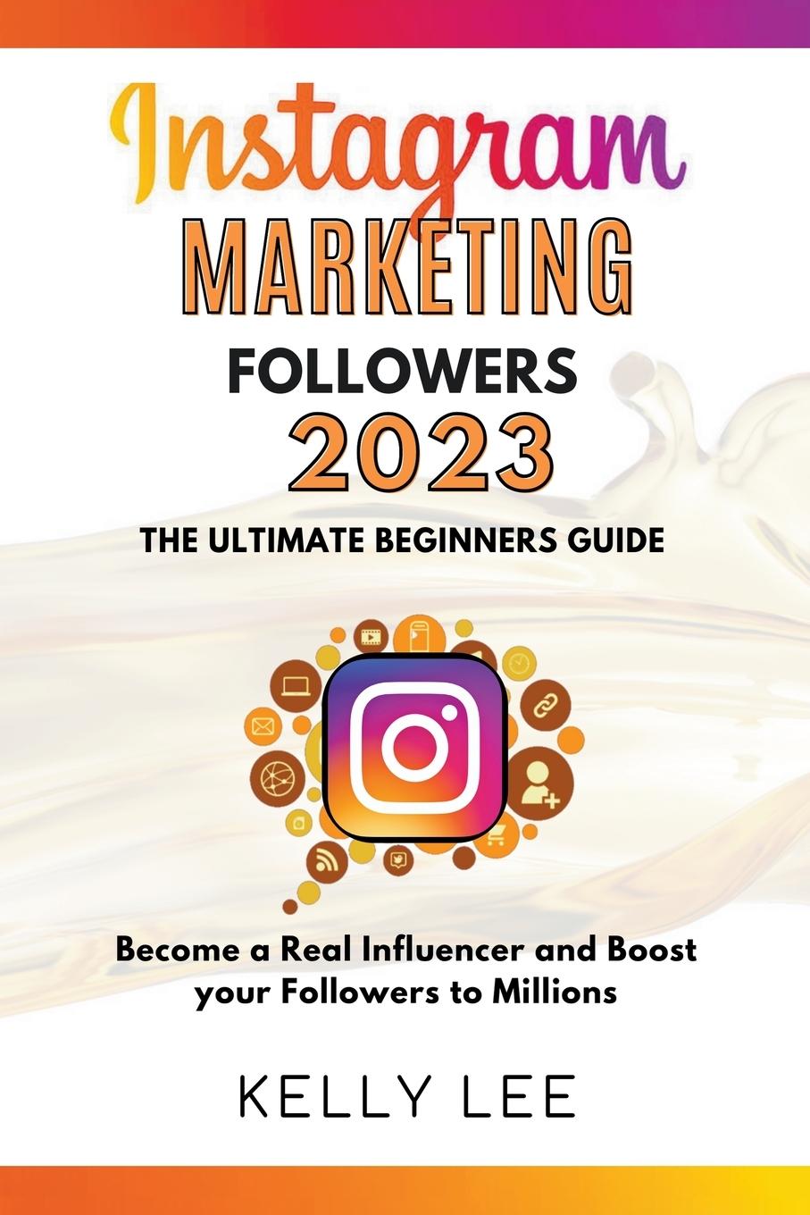 Kniha Instagram Marketing Followers 2023  The Ultimate Beginners Guide  Become a Real Influencer and Boost your Followers to Millions 
