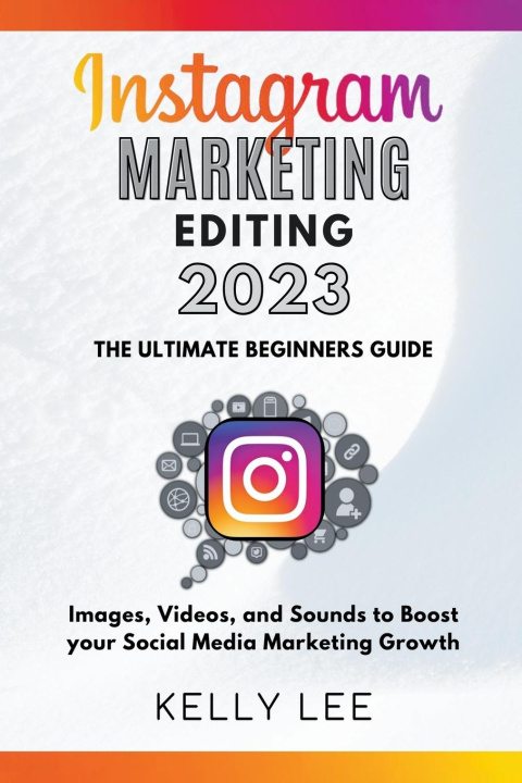 Kniha Instagram Marketing Editing 2023  the Ultimate Beginners Guide  Images, Videos, and Sounds to Boost your Social Media Marketing Growth 