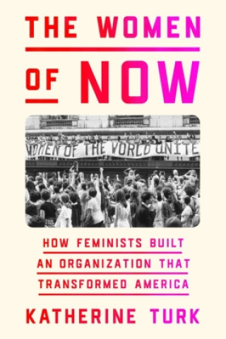 Könyv The Women of Now: How Feminists Built an Organization That Transformed America 