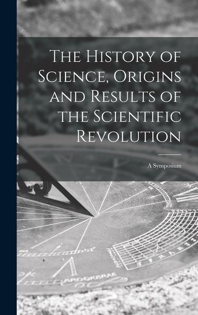 Kniha The History of Science, Origins and Results of the Scientific Revolution; a Symposium 