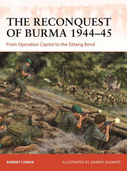 Book The Reconquest of Burma 1944-45: From Operation Capital to the Sittang Bend Johnny Shumate